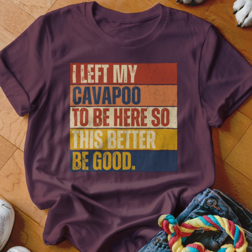 Maroon t-shirt with distressed text "I LEFT MY CAVAPOO TO BE HERE SO THIS BETTER BE GOOD."