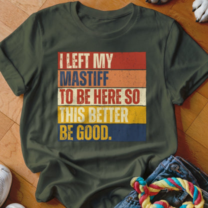 Olive green t-shirt with text "I LEFT MY MASTIFF TO BE HERE SO THIS BETTER BE GOOD."