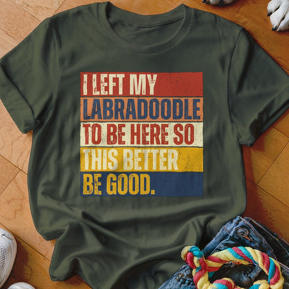 Green t-shirt with text "I LEFT MY LABRADOODLE TO BE HERE SO THIS BETTER BE GOOD."