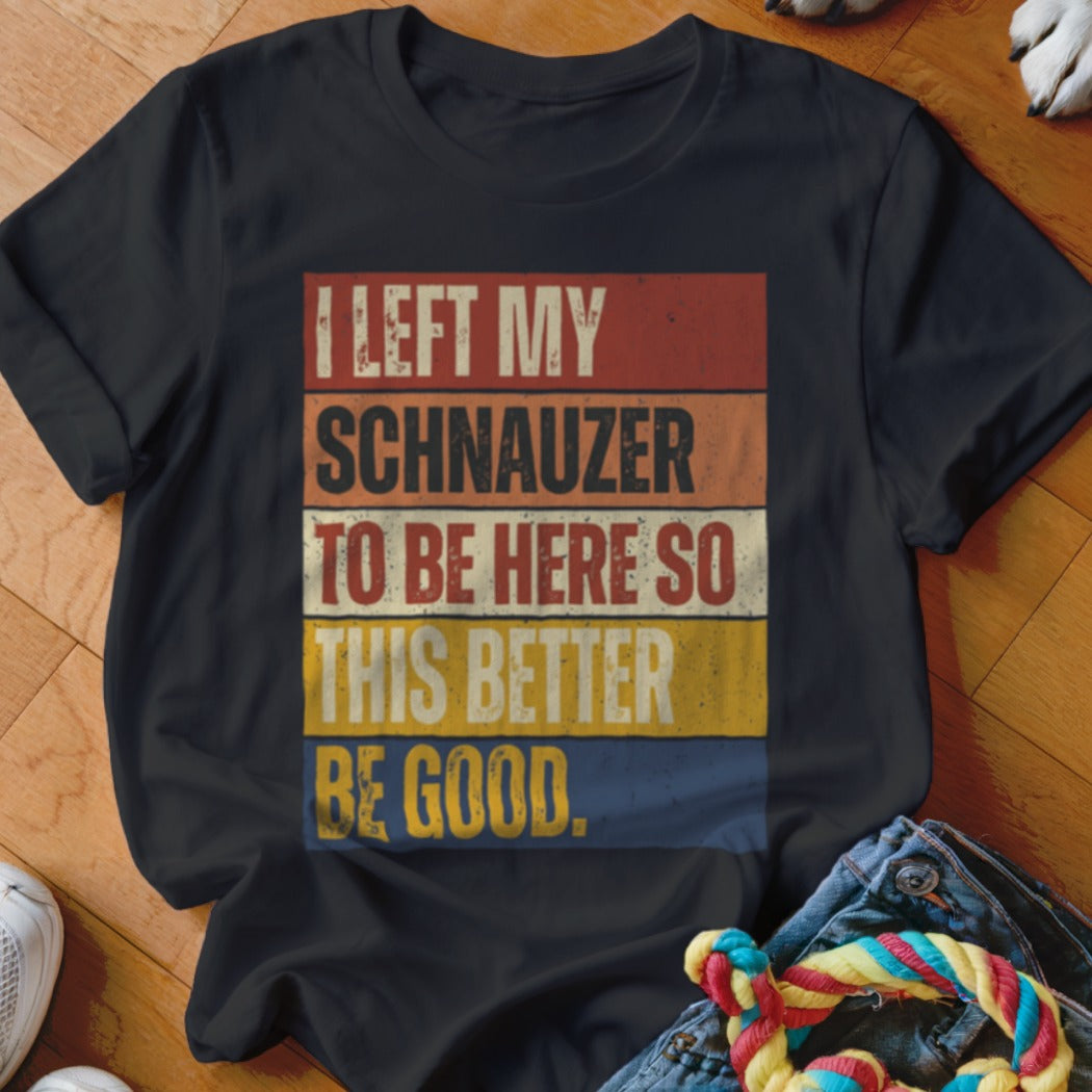 Black t-shirt with "I left my Schnauzer to be here so this better be good." text.