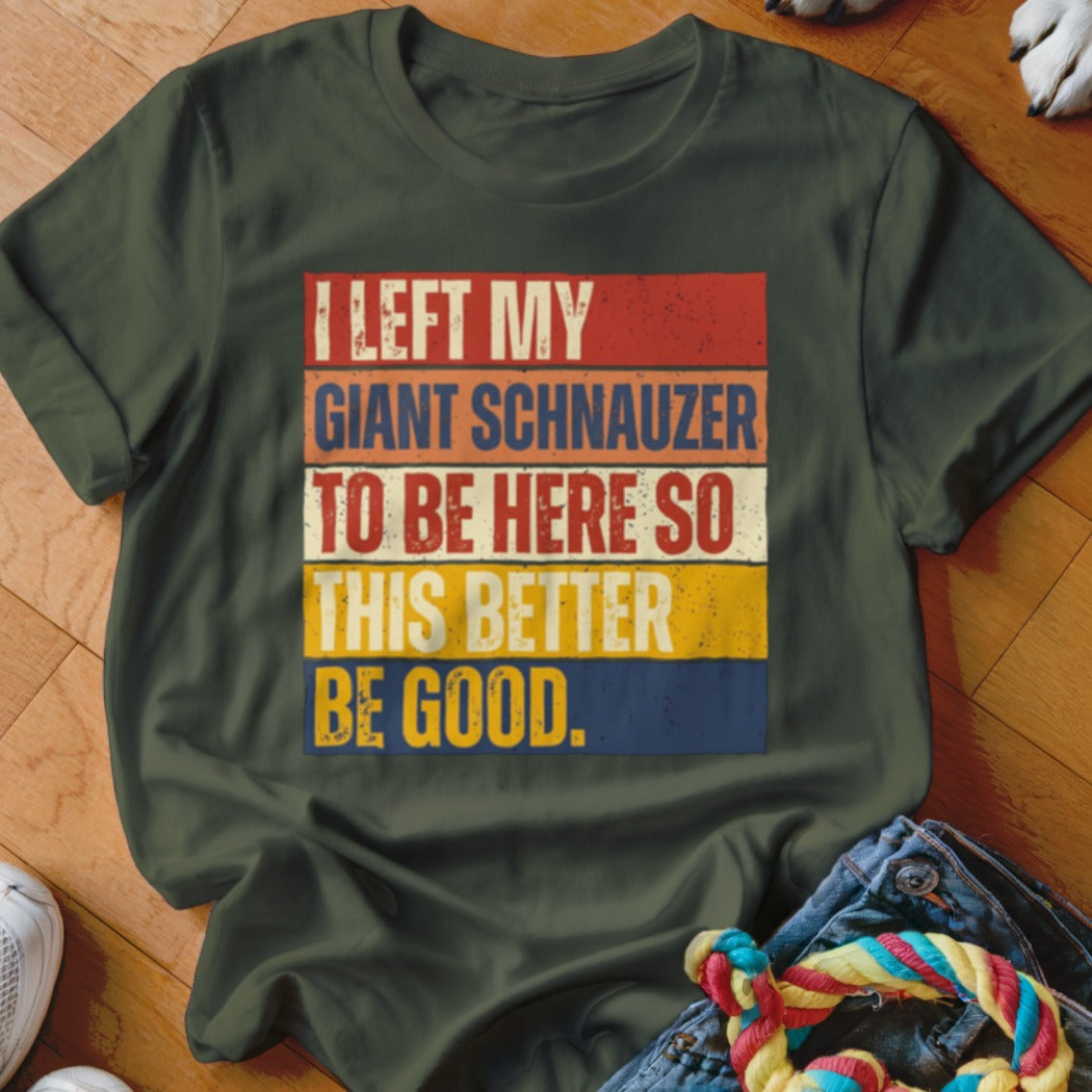 Green t-shirt with "I LEFT MY GIANT SCHNAUZER TO BE HERE SO THIS BETTER BE GOOD" text.