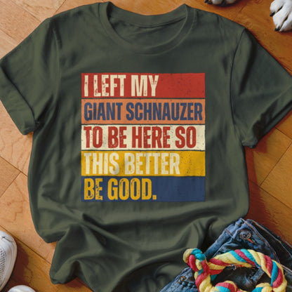 Green t-shirt with "I LEFT MY GIANT SCHNAUZER TO BE HERE SO THIS BETTER BE GOOD" text.
