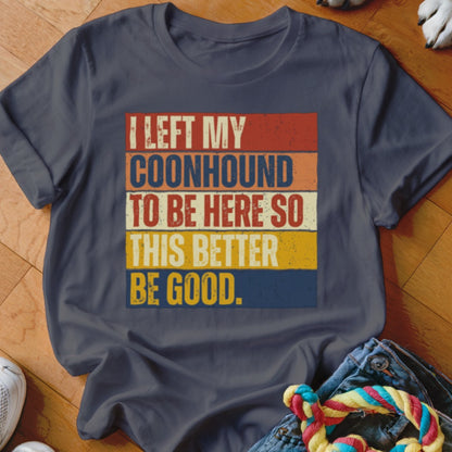 Dark blue t-shirt with text "I LEFT MY COONHOUND TO BE HERE SO THIS BETTER BE GOOD."