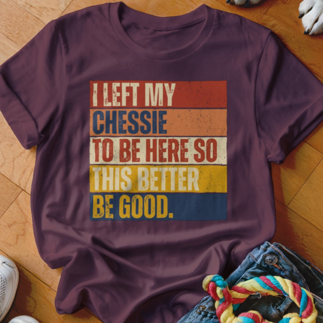 Maroon t-shirt with vintage striped text reading "I LEFT MY CHESSIE TO BE HERE SO THIS BETTER BE GOOD."