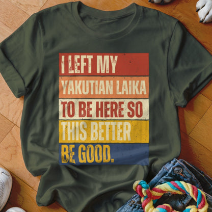 Dark green t-shirt with retro text: "I LEFT MY YAKUTIAN LAIKA TO BE HERE SO THIS BETTER BE GOOD."