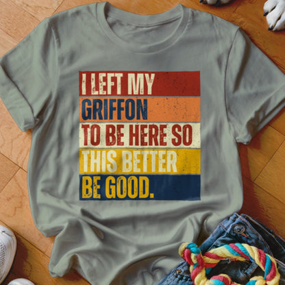 T-shirt with distressed text: "I left my Griffon to be here so this better be good."