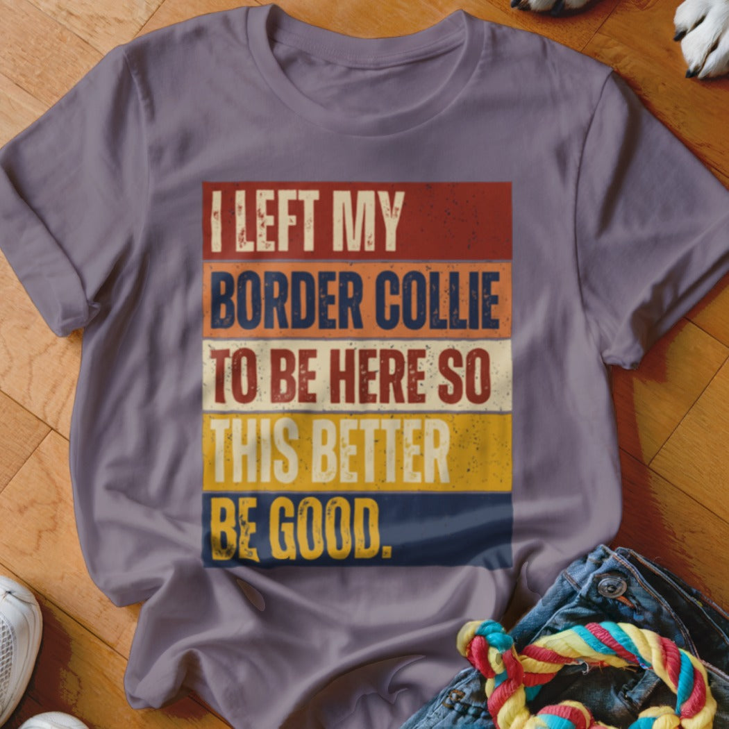 Purple t-shirt with distressed text: "I LEFT MY BORDER COLLIE TO BE HERE SO THIS BETTER BE GOOD."