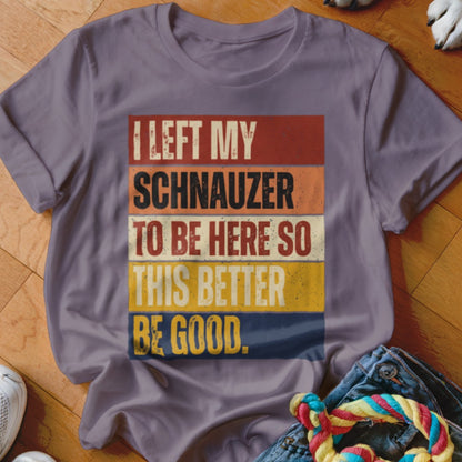 Lavender t-shirt with "I LEFT MY SCHNAUZER TO BE HERE SO THIS BETTER BE GOOD." text.