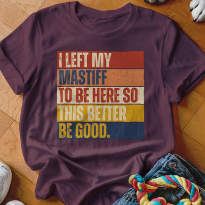 Burgundy t-shirt with "I LEFT MY MASTIFF TO BE HERE SO THIS BETTER BE GOOD" text.