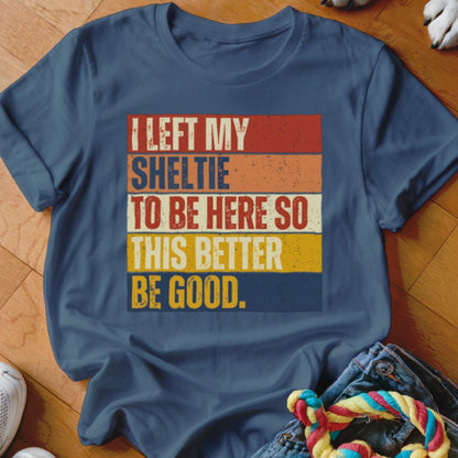 T-shirt with text "I left my Sheltie to be here so this better be good."