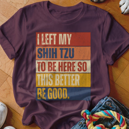 Burgundy t-shirt with vintage text: "I LEFT MY SHIH TZU TO BE HERE SO THIS BETTER BE GOOD."
