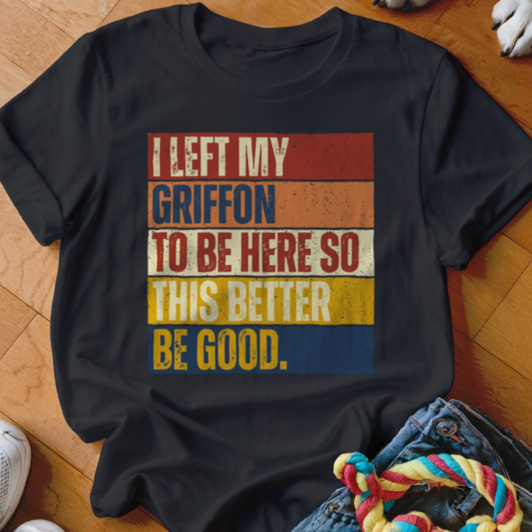 Black t-shirt with vintage text "I LEFT MY GRIFFON TO BE HERE SO THIS BETTER BE GOOD."
