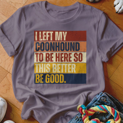 Gray t-shirt with text "I left my coonhound to be here so this better be good."