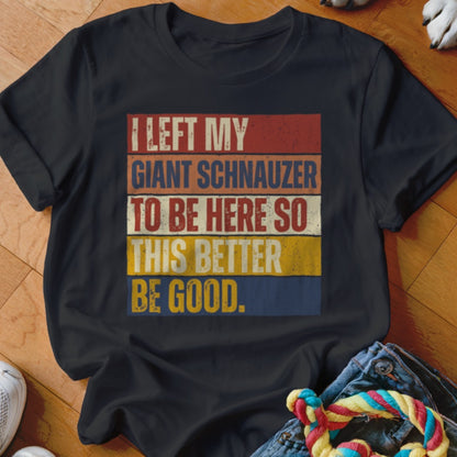 Black t-shirt with text "I LEFT MY GIANT SCHNAUZER TO BE HERE SO THIS BETTER BE GOOD."