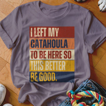 Vintage style graphic tee with text "I LEFT MY CATAHOULA TO BE HERE SO THIS BETTER BE GOOD."