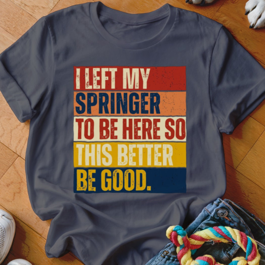 Dark blue t-shirt with vintage text: I LEFT MY SPRINGER TO BE HERE SO THIS BETTER BE GOOD.