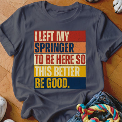 Dark blue t-shirt with vintage text: I LEFT MY SPRINGER TO BE HERE SO THIS BETTER BE GOOD.