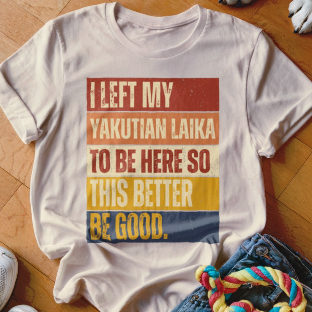 White t-shirt with "I left my Yakutian Laika to be here so this better be good" text.