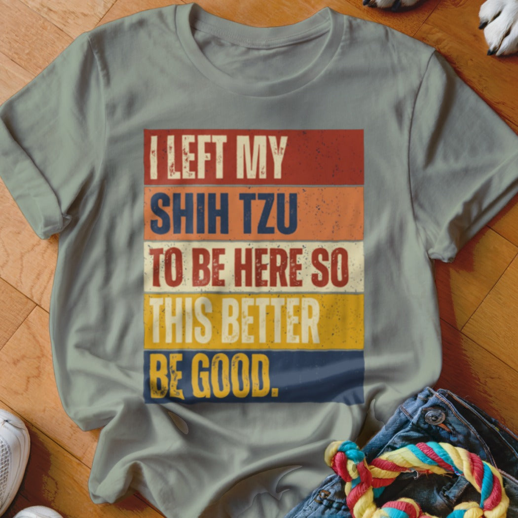 Light gray t-shirt with text: "I left my shih tzu to be here so this better be good."