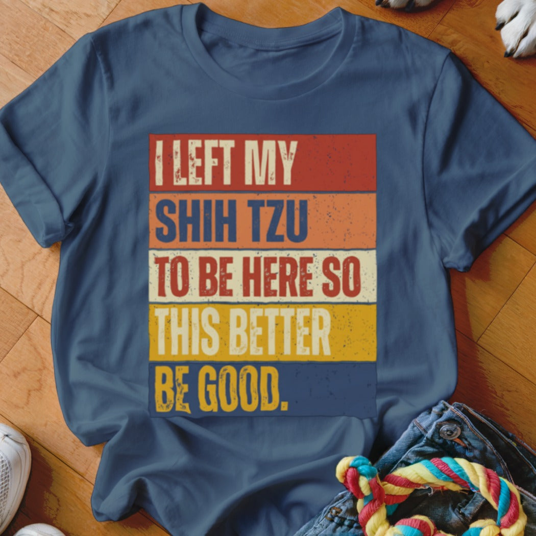 Navy t-shirt with text "I LEFT MY SHIH TZU TO BE HERE SO THIS BETTER BE GOOD."