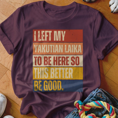 Maroon t-shirt with text "I LEFT MY YAKUTIAN LAIKA TO BE HERE SO THIS BETTER BE GOOD."