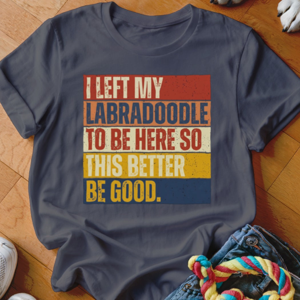 Dark t-shirt with "I LEFT MY LABRADOODLE TO BE HERE SO THIS BETTER BE GOOD." text.