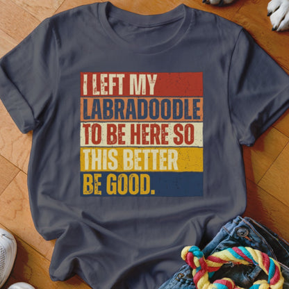 Dark t-shirt with "I LEFT MY LABRADOODLE TO BE HERE SO THIS BETTER BE GOOD." text.