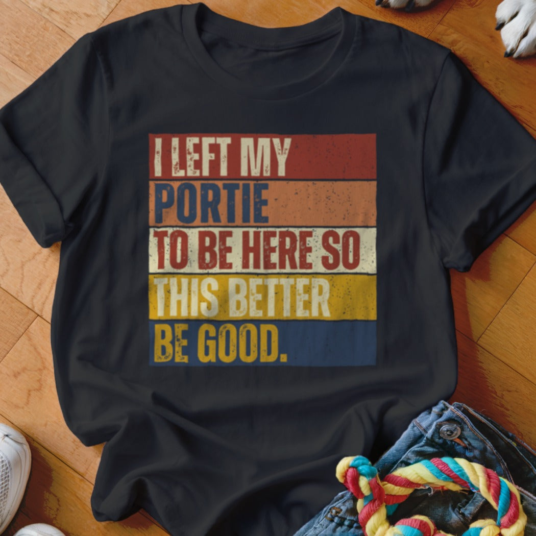 Black t-shirt with retro text "I LEFT MY PORTIE TO BE HERE SO THIS BETTER BE GOOD."