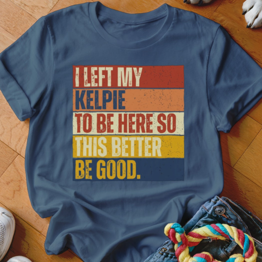 Navy t-shirt with retro text: I left my Kelpie to be here so this better be good.