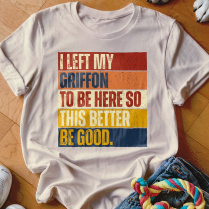 White t-shirt with retro striped text: "I LEFT MY GRIFFON TO BE HERE SO THIS BETTER BE GOOD."