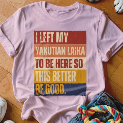 Pink t-shirt with text "I LEFT MY YAKUTIAN LAIKA TO BE HERE SO THIS BETTER BE GOOD."