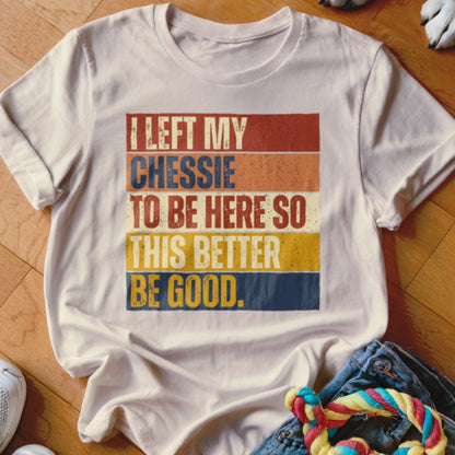 Cream t-shirt with "I left my Chessie to be here so this better be good." text.