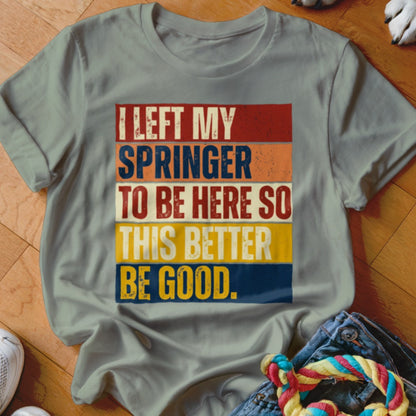 Light gray t-shirt with text "I LEFT MY SPRINGER TO BE HERE SO THIS BETTER BE GOOD."