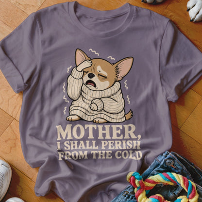 T-shirt graphic of a chihuahua in a sweater with text "MOTHER, I SHALL PERISH FROM THE COLD".