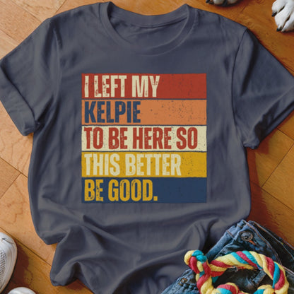 Dark t-shirt with text "I left my Kelpie to be here so this better be good."