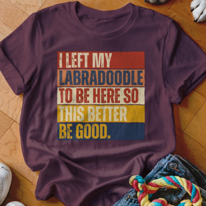 Maroon t-shirt with text: "I LEFT MY LABRADOODLE TO BE HERE SO THIS BETTER BE GOOD."