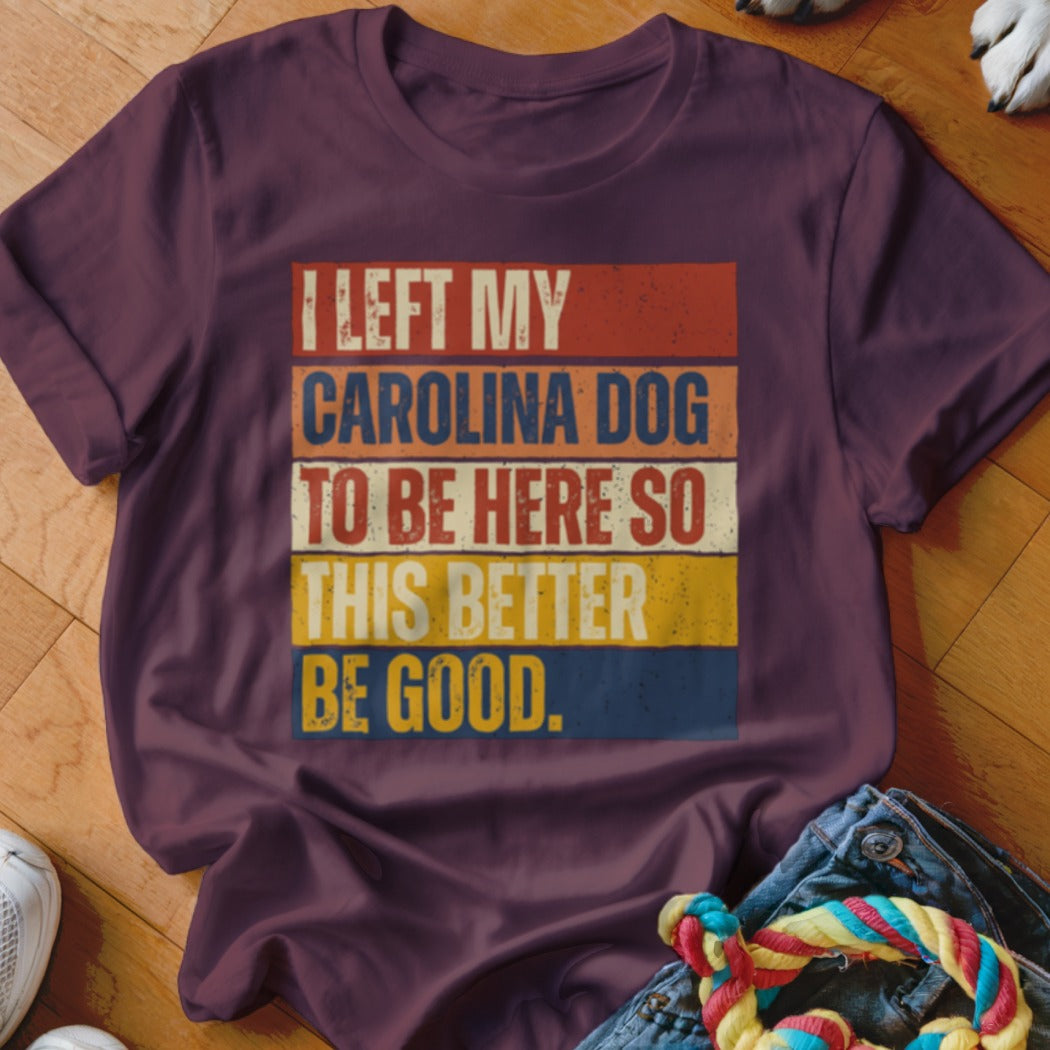 Maroon t-shirt with text "I LEFT MY CAROLINA DOG TO BE HERE SO THIS BETTER BE GOOD."