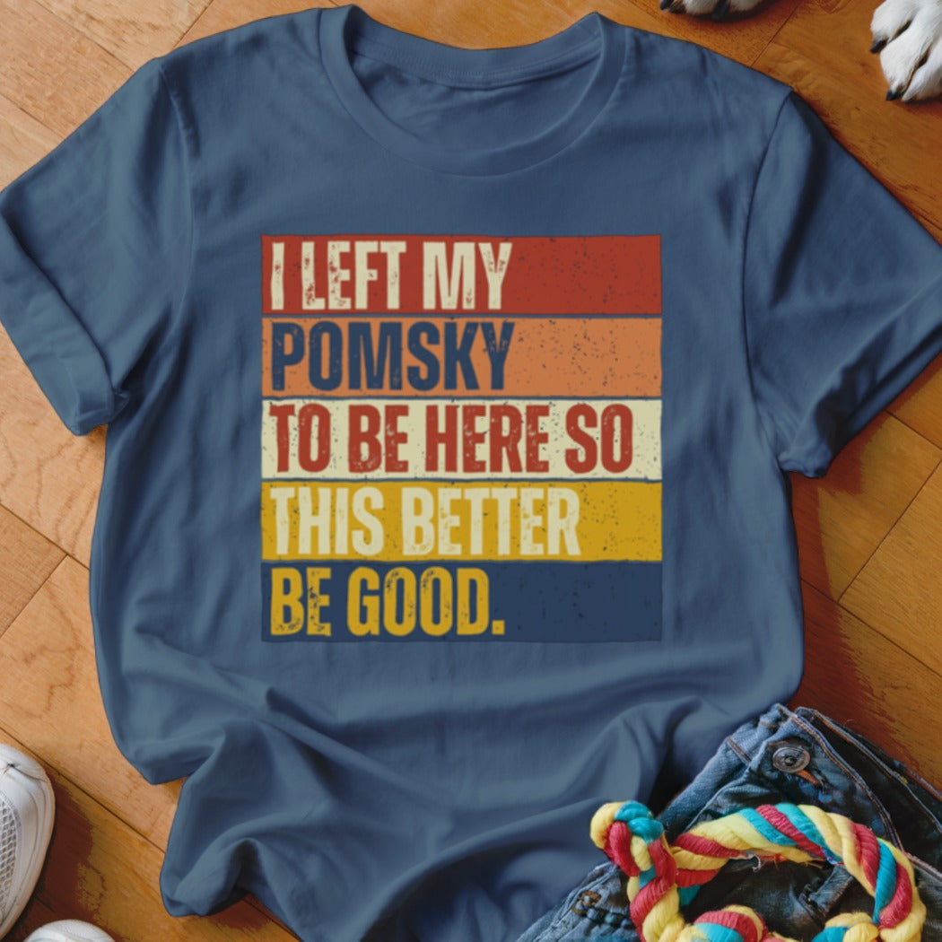 Blue t-shirt with text "I left my Pomsky to be here so this better be good."