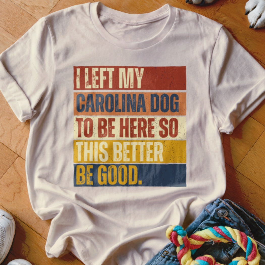 White t-shirt with vintage distressed text: "I LEFT MY CAROLINA DOG TO BE HERE SO THIS BETTER BE GOOD."