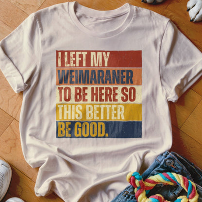 White t-shirt with vintage text "I left my Weimaraner to be here so this better be good."
