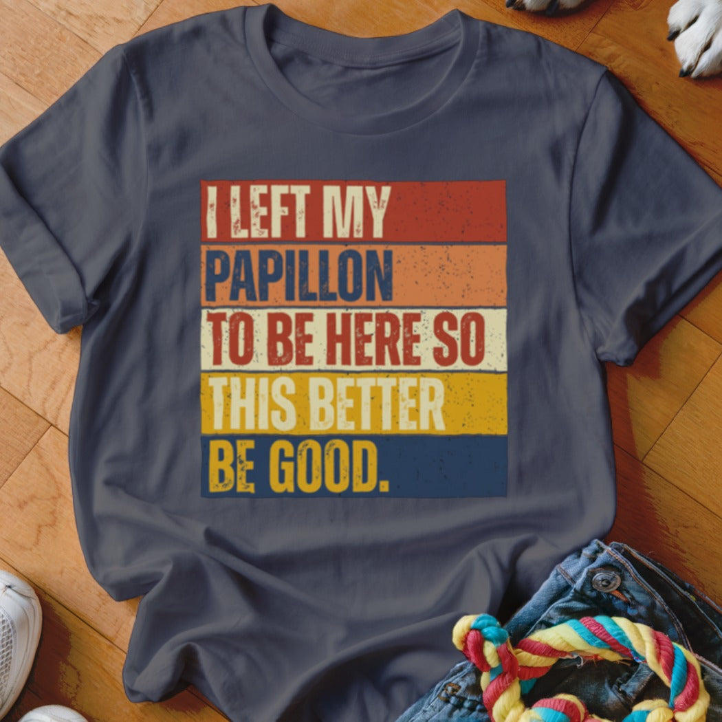 Dark blue t-shirt with text "I LEFT MY PAPILLON TO BE HERE SO THIS BETTER BE GOOD."