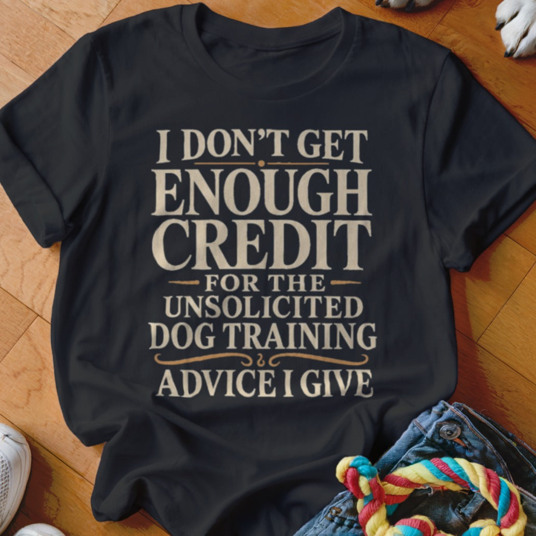 Black t-shirt with text: I don't get enough credit for unsolicited dog training advice I give.