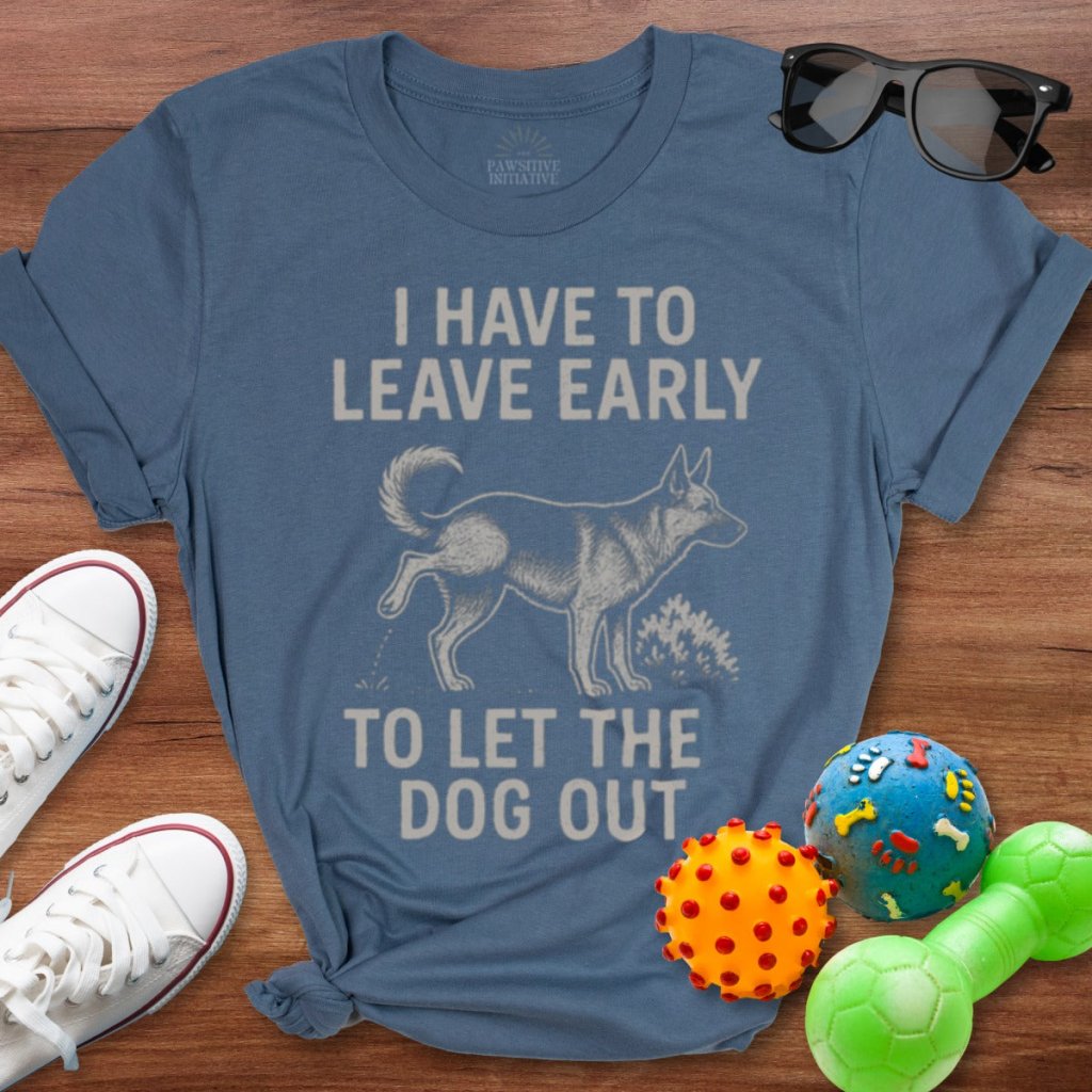 Have To Leave Early Shirt - The Pawsitive Initiative