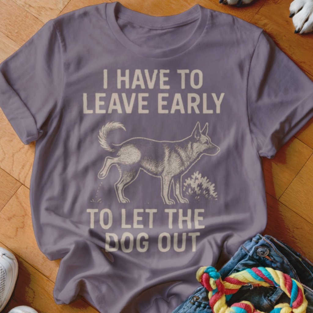 Have To Leave Early Shirt - The Pawsitive Initiative