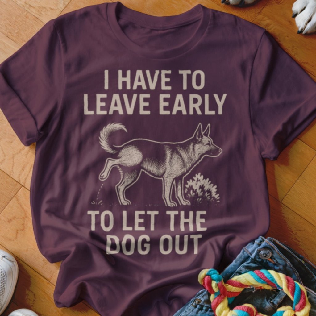 Have To Leave Early Shirt - The Pawsitive Initiative