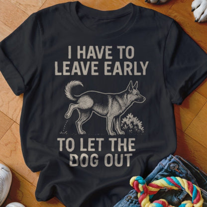 Have To Leave Early Shirt - The Pawsitive Initiative
