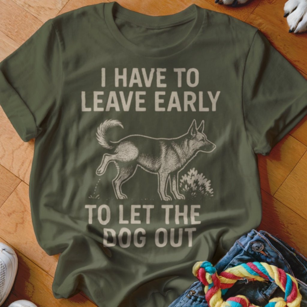 Have To Leave Early Shirt - The Pawsitive Initiative