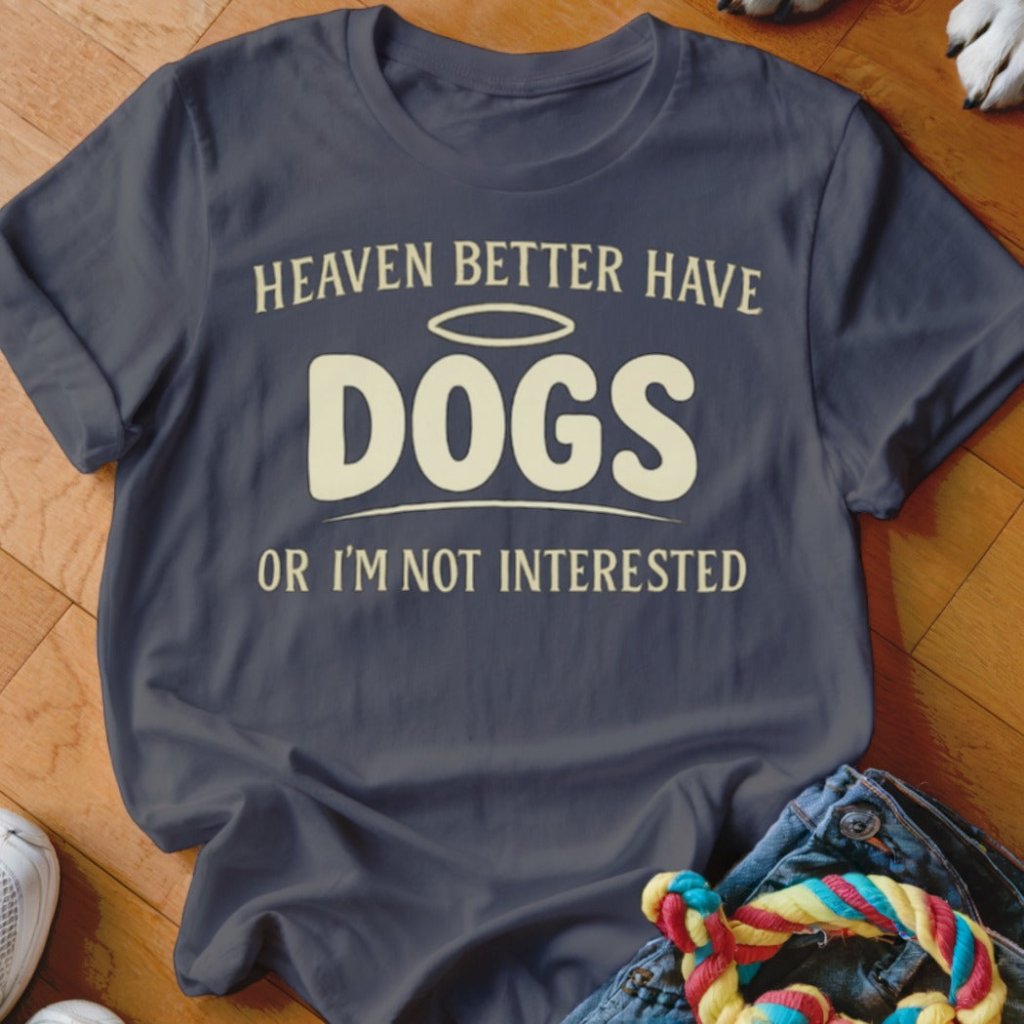 Heaven Better Have Dogs Shirt - The Pawsitive Initiative