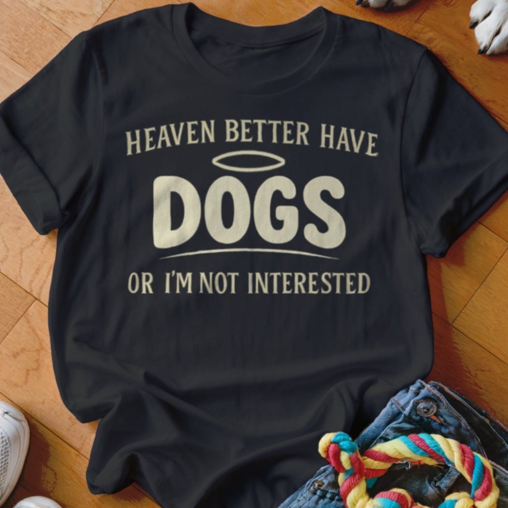 Heaven Better Have Dogs Shirt - The Pawsitive Initiative