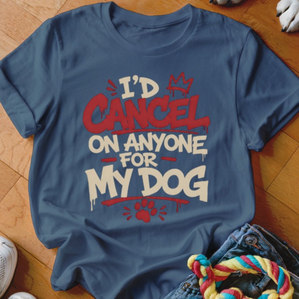 I'd Cancel on Anyone For My Dog Shirt - The Pawsitive Initiative